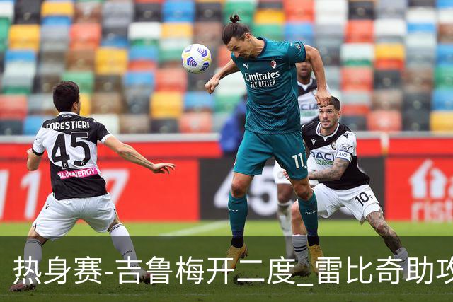 热身赛-吉鲁梅开二度 雷比奇助攻 AC米兰2-1首胜